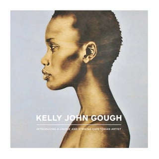 KELLY JOHN GOUGH
INTRODUCING A UNIQUE AND STRIKING CAPETONIAN ARTIST
 