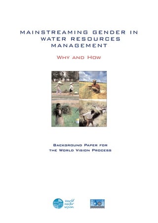 MAINSTREAMING GENDER IN
WATER RESOURCES
MANAGEMENT
Why and How
Background Paper for
the World Vision Process
 