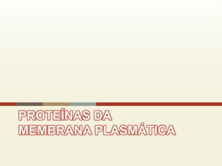 PROTEÍNAS DA
MEMBRANA PLASMÁTICA
 