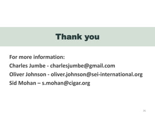 Thank you
26
For more information:
Charles Jumbe - charlesjumbe@gmail.com
Oliver Johnson - oliver.johnson@sei-international.org
Sid Mohan – s.mohan@cigar.org
 