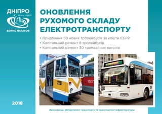 ОНОВЛЕННЯ
РУХОМОГО СКЛАДУ
ЕЛЕКТРОТРАНСПОРТУ
• Придбання 50 нових тролейбусів за кошти ЄБРР
• Капітальний ремонт 8 тролейбусів
• Капітальний ремонт 30 трамвайних вагонів
Виконавець: Департамент транспорту та транспортної інфраструктури
2018
 