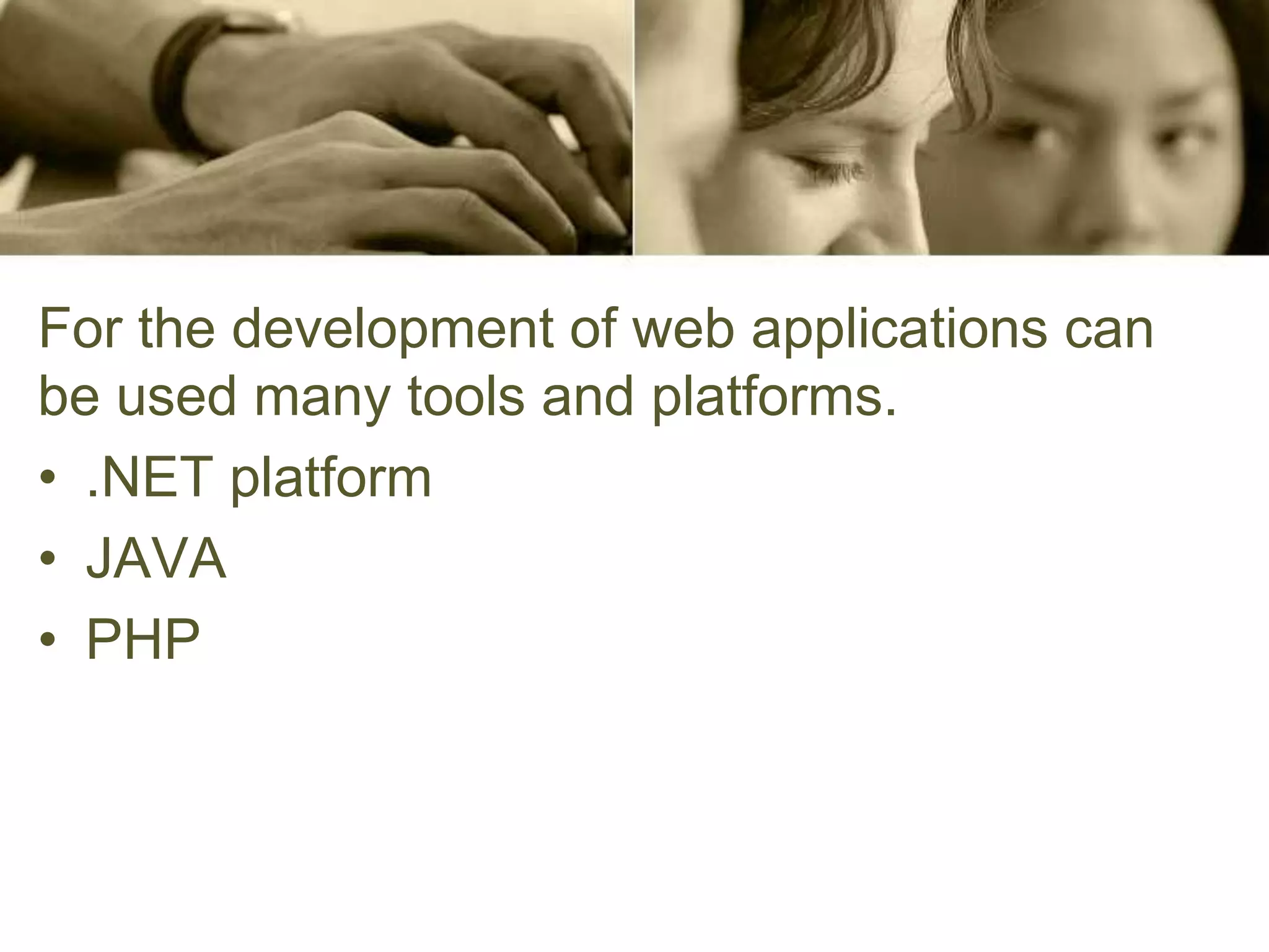 For the development of web applications can
be used many tools and platforms.
• .NET platform
• JAVA
• PHP
 