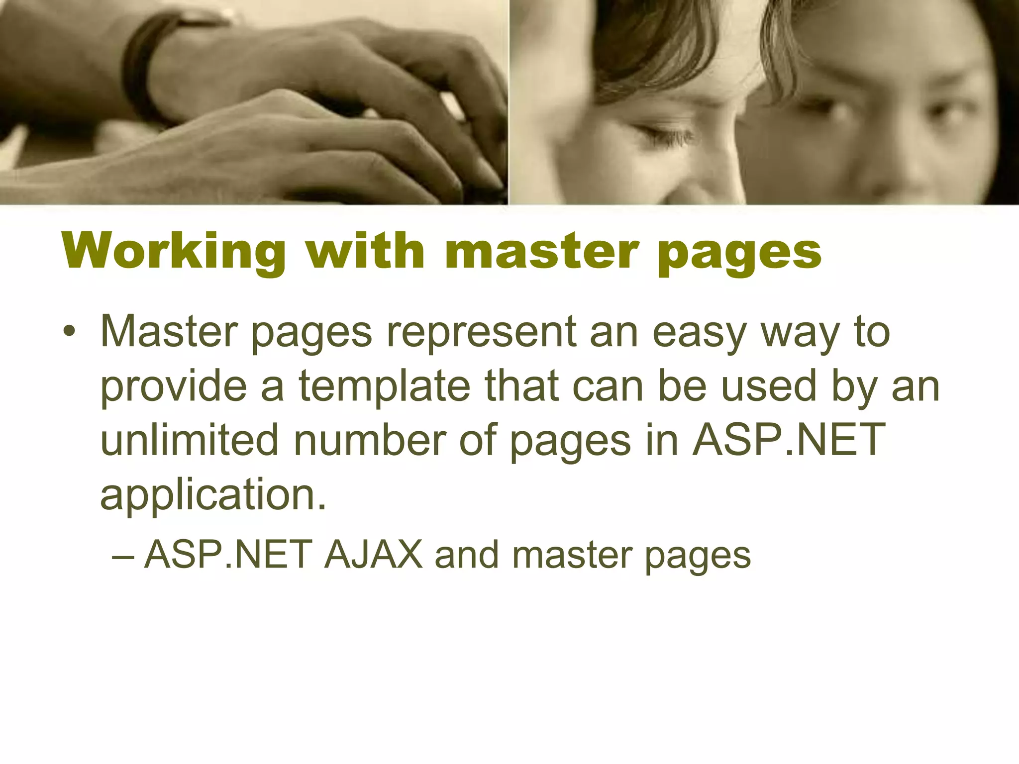 Working with master pages
• Master pages represent an easy way to
provide a template that can be used by an
unlimited number of pages in ASP.NET
application.
– ASP.NET AJAX and master pages
 
