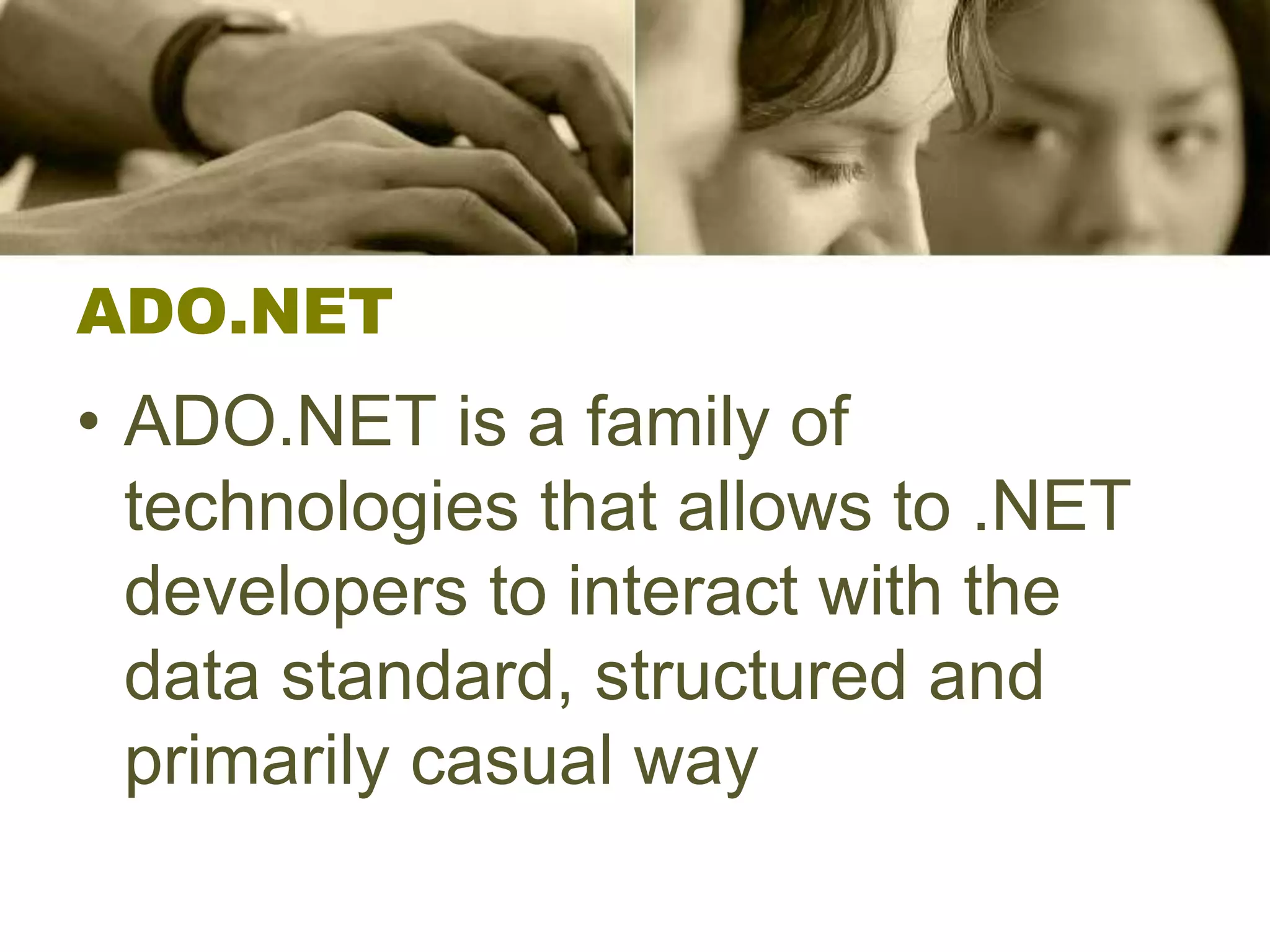 ADO.NET
• ADO.NET is a family of
technologies that allows to .NET
developers to interact with the
data standard, structured and
primarily casual way
 