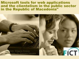 Microsoft tools for web applications
and the clientelism in the public sector
in the Republic of Macedonia"
Candidate: Dragana Anceva
Mentor: Doc. D-r Snezana Savoska
 