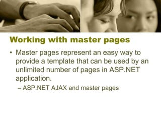 Working with master pages
• Master pages represent an easy way to
provide a template that can be used by an
unlimited number of pages in ASP.NET
application.
– ASP.NET AJAX and master pages
 
