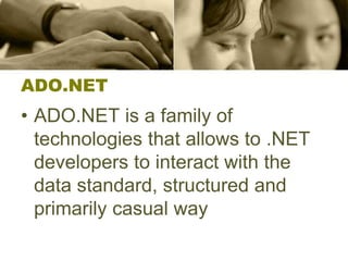 ADO.NET
• ADO.NET is a family of
technologies that allows to .NET
developers to interact with the
data standard, structured and
primarily casual way
 