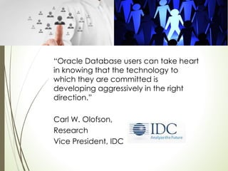 “Oracle Database users can take heart
in knowing that the technology to
which they are committed is
developing aggressively in the right
direction.”
Carl W. Olofson,
Research
Vice President, IDC
 