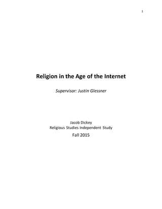 1
Religion in the Age of the Internet
Supervisor: Justin Glessner
Fall 2015
Jacob Dickey
Religious Studies Independent Study
 