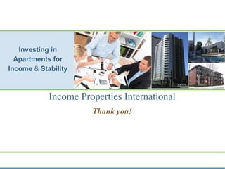 Income Properties International
Thank you!
Investing in
Apartments for
Income & Stability
Notavailableforreproduction
 