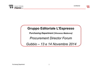Confidential
Gruppo Editoriale L’Espresso
Purchasing Department (Vincenzo Madonna)
Purchasing Department 1
Procurement Director Forum
Gubbio – 13 e 14 Novembre 2014
 