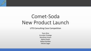 Comet-Soda
New Product Launch
UTD Consulting Case Competition
Team Blue
Arundati Chadaga
Narotham Anam
Mehul Doshi
Aditya Kanitkar
Vikrant Sagar
 
