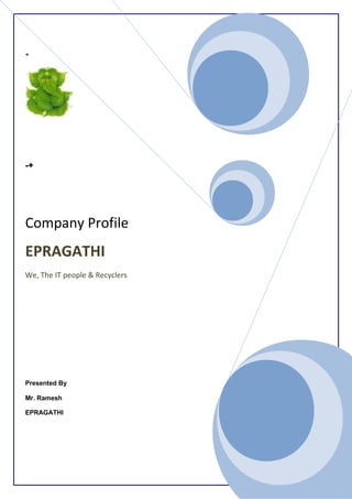 +
-+
Company Profile
EPRAGATHI
We, The IT people & Recyclers
Presented By
Mr. Ramesh
EPRAGATHI
 