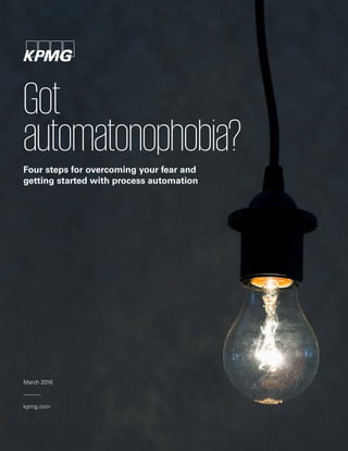 Got
automatonophobia?Four steps for overcoming your fear and
getting started with process automation
kpmg.com
March 2016
 