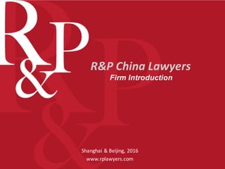 R&P	China	Lawyers
Firm Introduction
Shanghai	&	Beijing,	2016
www.rplawyers.com
 