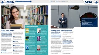 2 3
the pathway to professional development
Editor: Louise Allan Writer:Bianca Bartucciotto Subeditor: Kirsten Hyam
Design: Jessica Rykers Advertising: Sharon Elliott, 9482 3140 and Raj Kulkarni, 9482 3567
An MBA, or Master of Business
Administration, is an internationally
accredited degree that can give you the
skills to master all realms of business and
management. The value of an MBA is not
restricted to the business world, it has
application across all facets of your career.
Most MBA programs include a core curriculum
of subjects, such as accounting, economics,
marketing and operations, as well as elective
courses that allow students to follow their
personal interests. Some schools require MBA
candidates to complete an internship at a
company or organisation, which can lead to
great career opportunities or boost your CV.
Some business schools require participants
to have at least a few years of professional
work experience before starting the program
and also require candidates to submit important
documents, including academic transcripts,
letters of reference and a statement of purpose.
Traditionally an MBA program lasts about
two years, but a one-year MBA program is
becoming more popular.
Why study an MBA?
Advance your career
Gaining an MBA often goes hand-in-hand
with securing a more prosperous and attractive
Former Eagles Captain Darren Glass
started his full-time MBA at The
University of Western Australia (UWA)
Business School four months ago and has
already started networking with high-
profile business leaders and attending
professional development workshops.
Mr Glass has so far studied organisational
behaviour, accounting and economics and
taken part in a leading self module.
Whilethe12-monthintensiveMBAhasareputation
forbeingtoughwork,MrGlasshasembracedthe
challengeofbeinganinauguralcohortmember.
“I grew up loving sport and was fortunate enough
to be able to do it for a living,” he said.
“However, like most professional athletes, my
identity is tied up with my sport. Studying an
MBA at UWA is giving me a great opportunity
to develop new capabilities and also build on
my knowledge in areas such as leadership
and management.
“We have an incredibly diverse cohort. There are
lawyers, accountants, engineers, small business
owners and a former band manager. We have
people who originate from Lebanon, Ireland,
Vietnam, Indonesia, the UK, US and all over
Australia; it is a truly global cohort.
employment opportunity. Graduates have a high
chance of obtaining and holding a high-level
management position. It is estimated about
70 per cent of MBA graduates are senior
managers or board directors.
Higher salary
Because of the employment
opportunities open to MBA students,
graduates are more likely to have a considerably
higher salary. In two to three years, graduates
can cover the investment made in their
MBA education.
Job security
People who expand their skill set can
be seen as more valuable by an employer,
potentially making their position in the company
more secure.
Expanding networks
Going back to university provides you
with another opportunity to network with
like-minded individuals who may prove valuable
further down the track. This helps students
establish a large business network and referrals.
Start your business
The skills taught in an MBA course
can easily be applied to the start-up world.
Students are given hands-on experience in the
business arena, which can help them on their
path to entrepreneurship.
What is an MBA? Kicking goals in the classroom
The Personal MBA
By Josh Kaufman
Widely acknowledged as
a world-class business
education in a single volume,
The Personal MBA gives
you a complete overview
of everything you can learn in your MBA,
propelling you ahead of the masses about to
embark on the same journey.
Complete MBA for
Dummies
By Kathleen Allen and
Peter Economy
Just like other For Dummies
guides, this is a practical,
plain English guide that covers all the basics
of a topnotch MBA program. The book
helps you navigate the pitfalls, trends and
techniques of a modern business world,
without the complicated lingo.
The Lean Startup
By Eric Ries
Many new companies fail.
But these failures can be
avoided. The Lean Startup
outlines a new approach
to business being adopted
worldwide, changing the way companies
work. Instead of pushing templates and
business plans, Ries attempts to open the
eyes of business owners and adjust them to
the ever-changing landscape of business.
Preparing for study
3
2
1
4
5
“The full-time intensive course is appropriately
named, but this has meant this group of
trailblazers has bonded and built up a strong
rapport very quickly.”
Over the coming months, Mr Glass will have
one-on-one mentoring sessions with
Wesfarmers Limited Director Tony Howarth,
undertake a study tour to companies in the
Pilbara and complete a business advisory project
for a real client.
“Studying an MBA at UWA is
giving me a great opportunity
to develop new capabilities and
build on my knowledge.”
Mr Glass will also complete further modules in
the Leadership Development Program, which
combines psychology with experiential activities
and personalised feedback.
Mr Glass said he had learnt plenty from other
students in his class.
“I’m finding that I’m learning a lot from others
in the cohort and having a good time doing it,”
he said.
“To sum it up so far, I would describe it as plenty
of lectures, laughs and late nights.”
The Real-life MBA
By Jack and Suzy Welch
Business authors Jack
and Suzy Welch guide
you through all the most
pressing challenges that
exist in the modern word.
From winning strategies to management
procedures and leading people, this book
leaves nothing to chance.
Purple Cow
By Seth Godin
A big part of business
is sales. If you understand
sales, you understand the
fundamentals of business.
Marketing guru Seth Godin’s
novel Purple Cow is a no-nonsense guide to
being remarkable in your marketing
and sales pitch, the key to building a
successful business.
How To Win Friends
And Influence People
By Dale Carnegie
Do not let the humorous
tone of this book distract
you; it can provide valuable
information about how
people interact and the
basics of human behaviour. You will be
able to apply Carnegie’s years of research
to instantly connect and win over even the
most difficult person.
Darren Glass will participate in one-on-one mentoring sessions as part of his MBA at UWA.
For more information visit www.mba.uwa.edu.au or contact
the school directly.
MBA Centre
UWA Business School
Phone: 6488 3980
Email: future-mba-business@uwa.edu.au
Next application rounds
MBA Full-time (commencing January 2016):
Application rounds close May 4, June 29, August 3 and October 5.
MBA Flexible: Applications close July 27 for August 2015 intake.
 