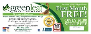 14 Years in Business
Where a Dollar a Day Keeps the Scorpions Away!
COMPLETE PEST CONTROL
We also treat the outside to keep pests
from coming inside!
13260 W Foxfire Dr #17 ? Surprise, AZ 85378
? , VISA 480.859.2400
www.greenleafpc.com
Office 623.399.9970 Lance
NOT
VALID
 