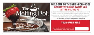 WELCOME TO THE NEIGHBORHOOD!
INTERACTIVE DINING AWAITS YOU
AT THE MELTING POT
A place where friends and family can come together and bond
over a bubbling pot filled with fondue goodness We help you
celebrate the everyday with those you love, whether you want
cheese and drinks or our four-course dining experience
The choice is yours but the pleasure is all ours!
NOT
VALID
 
