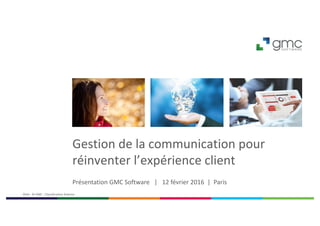 Gestion	de	la	communication	pour	
réinventer	l’expérience	client
Présentation	GMC	Software			|			12	février	2016 |		Paris	
2016 - ©	GMC	:	Classification	Externe
 