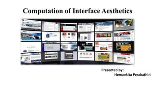 Computation of Interface Aesthetics
Presented by :
Hemankita Perabathini
 