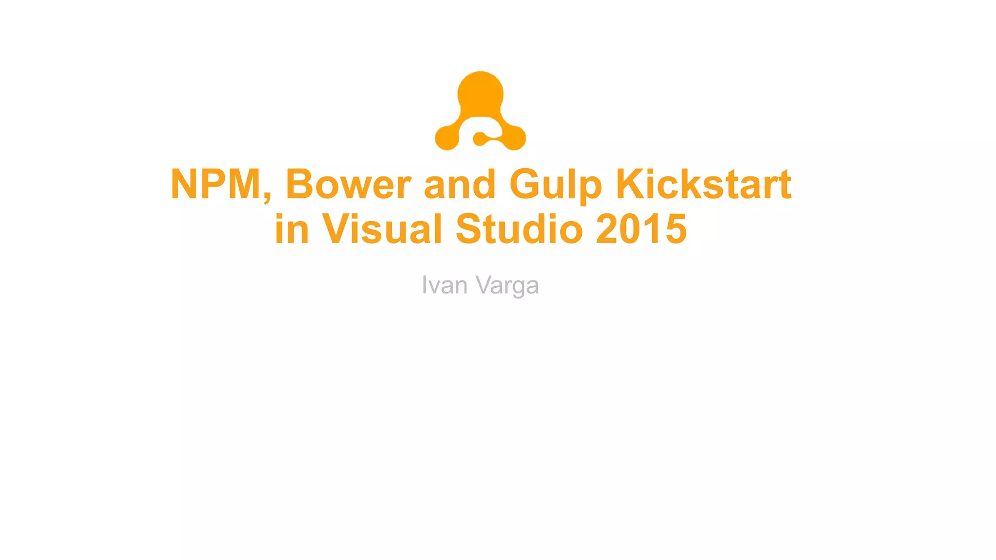 NPM, Bower and Gulp Kickstart
in Visual Studio 2015
Ivan Varga
 