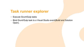 Task runner explorer
Execute Grunt/Gulp tasks
Bind Grunt/Gulp task to a Visual Studio event(Build and Solution
Open).
 