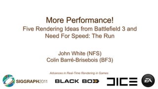 More Performance! Five Rendering Ideas from Battlefield 3 and Need For Speed: The Run John White (NFS)Colin Barré-Brisebois (BF3) Advances in Real-Time Rendering in Games 