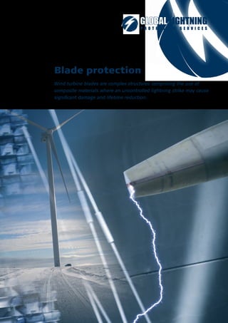 Blade protection
Wind turbine blades are complex structures comprising the use of
composite materials where an uncontrolled lightning strike may cause
significant damage and lifetime reduction.
 