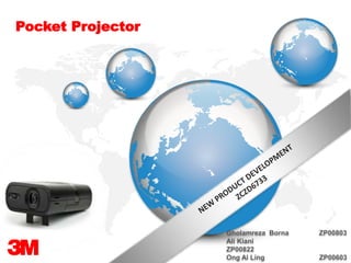 Pocket Projector
Gholamreza Borna ZP00803
Ali Kiani
ZP00822
Ong Al Ling ZP00603
 