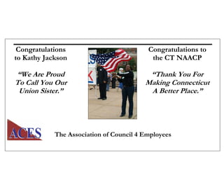 Congratulations
to Kathy Jackson
“We Are Proud
To Call You Our
Union Sister.”
Congratulations to
the CT NAACP
“Thank You For
Making Connecticut
A Better Place.”
The Association of Council 4 Employees
 