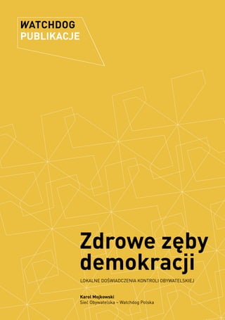 Zdrowe zęby
demokracji
LOKALNE DOŚWIADCZENIA KONTROLI OBYWATELSKIEJ
Karol Mojkowski
Sieć Obywatelska – Watchdog Polska
 