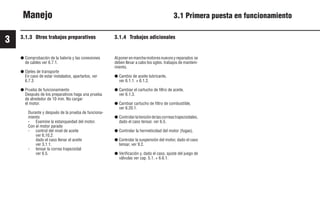 3
26 9931es
Manejo 3.1 Primera puesta en funcionamiento
3.1.3 Otros trabajos preparativos
● Comprobación de la batería y las conexiones
de cables ver 6.7.1.
● Ojetes de transporte
En caso de estar instalados, apartarlos, ver
6.7.3
● Prueba de funcionamiento
Después de los preparativos haga una prueba.
de alrededor de 10 min. No cargar
el motor.
Durante y después de la prueba de funciona-
miento
- Examine la estanqueidad del motor.
Con el motor parado
- control del nivel de aceite
ver 6,10,2.
dado el caso llenar el aceite
ver 3,1.1.
- tensar la correa trapezoidal
ver 6.5.
3.1.4 Trabajos adicionales
Alponerenmarchamotoresnuevosyreparados se
deben llevar a cabo los sgtes. trabajos de manteni-
miento.
● Cambio de aceite lubricante,
ver 6.1.1. + 6.1.2.
● Cambiar el cartucho de filtro de aceite,
ver 6.1.3.
● Cambiar cartucho de filtro de combustible,
ver 6.20.1.
● Controlarlatensióndelascorreastrapezoidales,
dado el caso tensar, ver 6.5.
● Controlar la hermeticidad del motor (fugas).
● Controlar la suspensión del motor, dado el caso
tensar, ver 9.2.
● Verificación y, dado el caso, ajuste del juego de
válvulas ver cap. 5.1. + 6.6.1.
 