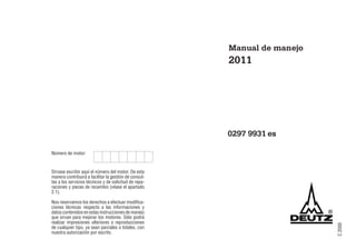 C
2000
3 9931es
0297 9931 es
Número de motor:
Sírvase escribir aquí el número del motor. De esta
manera contribuirá a facilitar la gestión de consul-
tas a los servicios técnicos y de solicitud de repa-
raciones y piezas de recambio (véase el apartado
2.1).
Nos reservamos los derechos a efectuar modifica-
ciones técnicas respecto a las informaciones y
datoscontenidosenestasinstruccionesdemanejo
que sirvan para mejorar los motores. Sólo podrá
realizar impresiones ulteriores o reproducciones
de cualquier tipo, ya sean parciales o totales, con
nuestra autorización por escrito.
Manual de manejo
2011
 