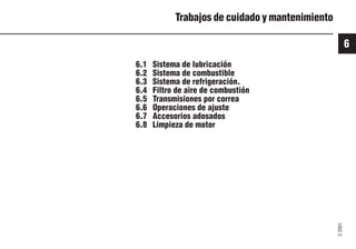 6
C
2001
49 9931es
Trabajos de cuidado y mantenimiento
6.1 Sistema de lubricación
6.2 Sistema de combustible
6.3 Sistema de refrigeración.
6.4 Filtro de aire de combustión
6.5 Transmisiones por correa
6.6 Operaciones de ajuste
6.7 Accesorios adosados
6.8 Limpieza de motor
 