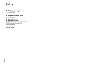 C
2000
6 9931es
Ìndice
7. Fallos, causas y remedio
7.1 Tabla de fallos
8. Conservación del motor
8.1 Conservación
9. Datos técnicos
9.1 Datos del motor y valores de ajuste
9.2 Pares de apriete de tornillos
9.3 Herramientas
10.Servicio
 