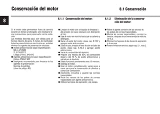 8
74 9931es
Conservación del motor 8.1 Conservación
8.1.1 Conservación del motor:
Si el motor debe permanecer fuera de servicio
durante un tiempo prolongado, será necesario to-
mar precauciones para preservarlo contra oxida-
ción.
Las medidas descritas aquí, son válidas para un
tiempo máximo de aprox. 6 meses de inactividad.
Antesdeponerelmotorenmarchaotravez,sedeben
eliminar los agentes de preservación utilizados.
● Aceites anticorrosivos según especificación:
MIL-L-21260B
TL 9150-037/2
Código OTAN C 640/642
● Agentes anticorrosivos según especificación:
Código OTAN C 632
● Detergente recomendado para limpieza de los
agentes de preservación:
Bencina de petróleo
(clase de peligro A3)
8.1.2 Eliminación de la conserva-
ción del motor:
● Limpiar el motor con un equipo de limpieza a
alta presión (en caso necesario con detergente
al frío).
● Deje el motor en marcha hasta que se caliente y
deténgalo.
● Vaciar el aceite del motor, véase cap. 6.10.2 y
agregar aceite anticorrosivo.
● Dado el caso, limpiar el filtro de aire en baño de
aceite, véase cap. 6.40.3 y agregar aceite
anticorrosivo.
● Vacíe el combustible del depósito.
● Prepare una mezcla del 90% de combustible
diesel y del 10 % de aceite anticorrosivo y
viértala en el depósito.
● Déjelo funcionar previamente unos 10 minutos.
● Detenga el motor.
● Girar el motor completamente, varias veces a
mano para para la conservación de cilindros y
cámara de combustión.
● Desmonte, envuelva y guarde las correas
trapezoidales.
● Rocíe las ranuras de las poleas de correas
trapezoidales con agente anticorrosivo.
● Obturar las bocas de aspiración y de escape.
● Retire el agente corrosivo de las ranuras de
las poleas de correas trapezoidales.
● Montar las correas trapezoidales y corregir su
tensión, despuésdeunbrevetiempodemarcha,
ver 6.5.
● Eliminar los tapones de las bocas de aspiración
y de escape.
● Ponerelmotorenservicio,segúncap.5.1,nota2.
 