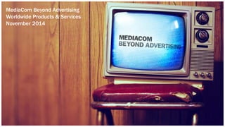 CLICK TO EDIT MASTER TITLE STYLE
MediaCom Beyond Advertising
Worldwide Products & Services
November 2014
 