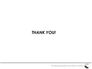 Pioneering media innovation in Africa
THANK YOU!
 