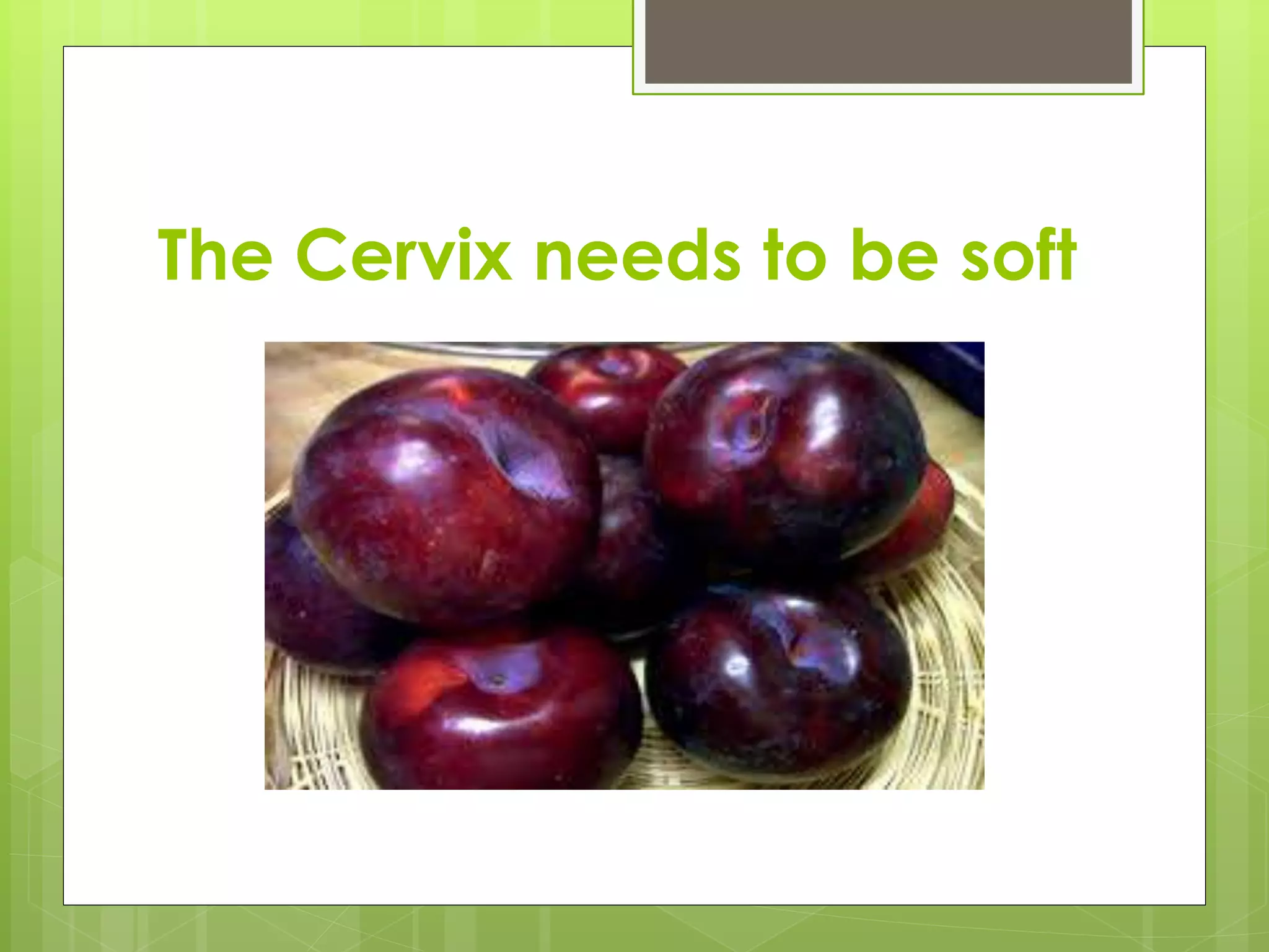 The Cervix needs to be soft
 