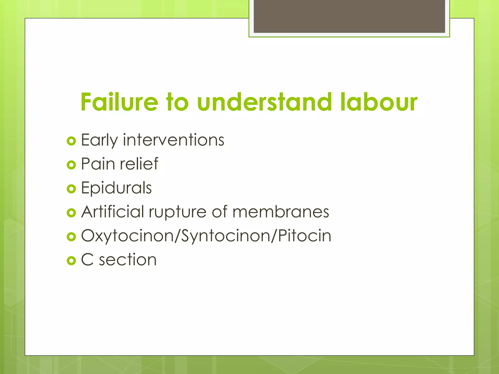 Failure to understand labour
 Early interventions
 Pain relief
 Epidurals
 Artificial rupture of membranes
 Oxytocinon/Syntocinon/Pitocin
 C section
 