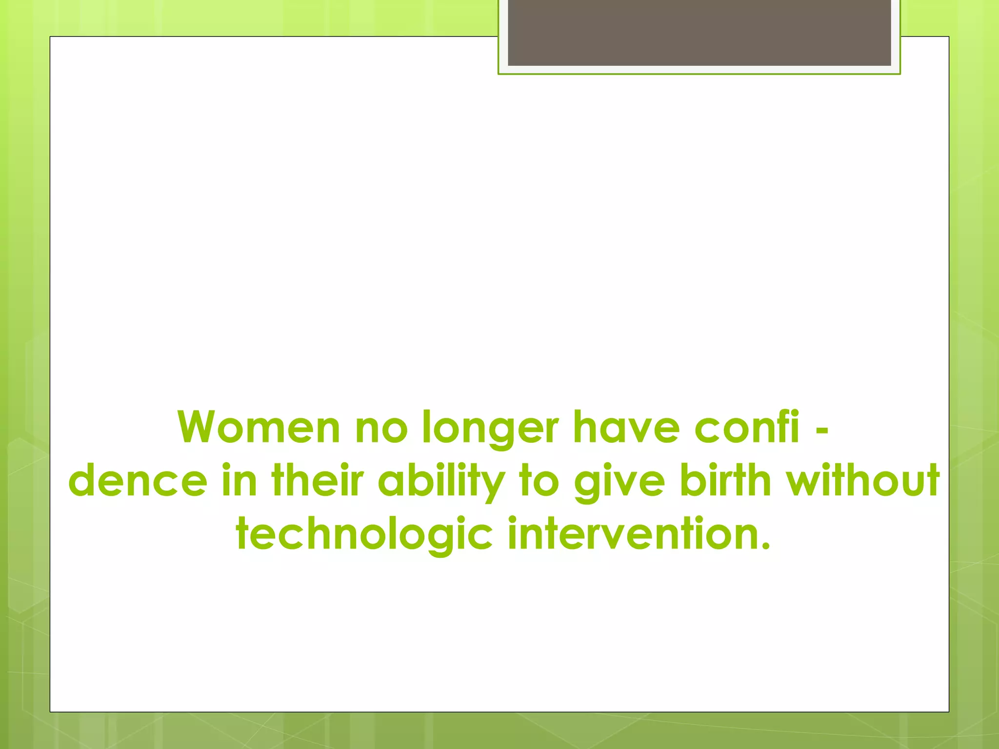Women no longer have confi -
dence in their ability to give birth without
technologic intervention.
 