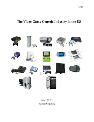 of 1 45
!
	
  	
  	
   The Video Game Console Industry in the US
!
!
!
!
!
!
!
!
!
!
!
!
!
!
!
!
!
!
!
January 13, 2014
Peter (Yi Nan) Zhang
!
 