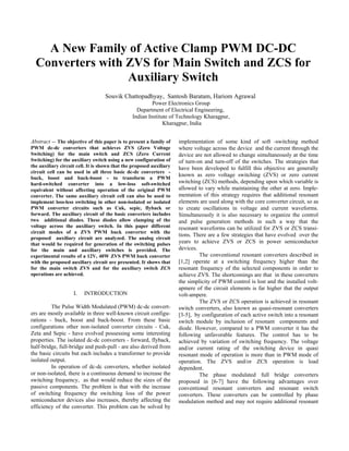 Abstract -- The objective of this paper is to present a family of
PWM dc-dc converters that achieves ZVS (Zero Voltage
Switching) for the main switch and ZCS (Zero Current
Switching) for the auxiliary switch using a new configuration of
the auxiliary circuit cell. It is shown that the proposed auxiliary
circuit cell can be used in all three basic dc-dc converters -
buck, boost and buck-boost - to transform a PWM
hard-switched converter into a low-loss soft-switched
equivalent without affecting operation of the original PWM
converter. The same auxiliary circuit cell can also be used to
implement loss-less switching in other non-isolated or isolated
PWM converter circuits such as Cuk, sepic, flyback or
forward. The auxiliary circuit of the basic converters includes
two additional diodes. These diodes allow clamping of the
voltage across the auxiliary switch. In this paper different
circuit modes of a ZVS PWM buck converter with the
proposed auxiliary circuit are analyzed. The analog circuit
that would be required for generation of the switching pulses
for the main and auxiliary switches is provided. The
experimental results of a 12V, 40W ZVS PWM buck converter
with the proposed auxiliary circuit are presented. It shows that
for the main switch ZVS and for the auxiliary switch ZCS
operations are achieved.
I. INTRODUCTION
The Pulse Width Modulated (PWM) dc-dc convert-
ers are mostly available in three well-known circuit configu-
rations - buck, boost and buck-boost. From these basic
configurations other non-isolated converter circuits - Cuk,
Zeta and Sepic - have evolved possessing some interesting
properties. The isolated dc-dc converters - forward, flyback,
half-bridge, full-bridge and push-pull - are also derived from
the basic circuits but each includes a transformer to provide
isolated output.
In operation of dc-dc converters, whether isolated
or non-isolated, there is a continuous demand to increase the
switching frequency, as that would reduce the sizes of the
passive components. The problem is that with the increase
of switching frequency the switching loss of the power
semiconductor devices also increases, thereby affecting the
efficiency of the converter. This problem can be solved by
implementation of some kind of soft -switching method
where voltage across the device and the current through the
device are not allowed to change simultaneously at the time
of turn-on and turn-off of the switches. The strategies that
have been developed to fulfill this objective are generally
known as zero voltage switching (ZVS) or zero current
switching (ZCS) methods, depending upon which variable is
allowed to vary while maintaining the other at zero. Imple-
mentation of this strategy requires that additional resonant
elements are used along with the core converter circuit, so as
to create oscillations in voltage and current waveforms.
Simultaneously it is also necessary to organize the control
and pulse generation methods in such a way that the
resonant waveforms can be utilized for ZVS or ZCS transi-
tions. There are a few strategies that have evolved over the
years to achieve ZVS or ZCS in power semiconductor
devices.
The conventional resonant converters described in
[1,2] operate at a switching frequency higher than the
resonant frequency of the selected components in order to
achieve ZVS. The shortcomings are that in these converters
the simplicity of PWM control is lost and the installed volt-
apmere of the circuit elements is far higher that the output
volt-ampere.
The ZVS or ZCS operation is achieved in resonant
switch converters, also known as quasi-resonant converters
[3-5], by configuration of each active switch into a resonant
switch module by inclusion of resonant components and
diode. However, compared to a PWM converter it has the
following unfavorable features. The control has to be
achieved by variation of switching frequency. The voltage
and/or current rating of the switching device in quasi
resonant mode of operation is more than in PWM mode of
operation. The ZVS and/or ZCS operation is load
dependent.
The phase modulated full bridge converters
proposed in [6-7] have the following advantages over
conventional resonant converters and resonant switch
converters. These converters can be controlled by phase
modulation method and may not require additional resonant
A New Family of Active Clamp PWM DC-DC
Converters with ZVS for Main Switch and ZCS for
Auxiliary Switch
Souvik Chattopadhyay, Santosh Baratam, Hariom Agrawal
Power Electronics Group
Department of Electrical Engineering,
Indian Institute of Technology Kharagpur,
Kharagpur, India
 