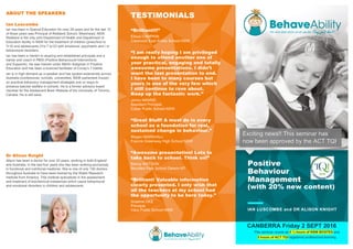 Exciting news!! This seminar has
now been approved by the ACT TQI.
ABOUT THE SPEAKERS
Ian Luscombe
Ian has been in Special Education for over 28 years and for the last 15
of those years was Principal of Redbank School, Westmead, NSW.
Redbank is the only joint Department of Health and Department of
Education facility in NSW for the treatment of children (preschool to
Yr 6) and adolescents (Yrs 7 to12) with emotional, psychiatric and / or
behavioural disorders.
Ian has been a mentor to aspiring and established principals and a
trainer and coach in PBIS (Positive Behavioural Interventions
and Supports). He was trained under Martin Seligman in Positive
Education and has been a licenced facilitator of Covey’s 7 Habits.
Ian is in high demand as a speaker and has spoken extensively across
Australia (conferences, schools, universities, NSW parliament house)
on practical behaviour management strategies and on ways to
enhance teacher welfare in schools. He is a former advisory board
member for the Adolescent Brain Website of the University of Toronto,
Canada. He is still sane.
Dr Alison Knight
Alison has been a doctor for over 20 years, working in both England
and Australia. In the last four years she has been working exclusively
in functional and nutritional medicine. She is one of only 150 doctors
throughout Australia to have been trained by the Walsh Research
Institute from America. This institute specializes in the assessment
and treatment of biochemical imbalances which cause behavioural
and emotional disorders in children and adolescents.
Positive
Behaviour
Management
(with 20% new content)
TESTIMONIALS
“Brilliant!!!”
Elissa CAMPKIN
Cessnock East Public School NSW
“I am really hoping I am privileged
enough to attend another one of
your practical, engaging and totally
awesome presentations. I didn’t
want the last presentation to end.
I have been to many courses but
yours is one of the very few which
I still continue to rave about.
Keep up the fantastic work.”
Jenny MANNS
Assistant Principal
Cobar Public School NSW
“Great Stuff! A must do in every
school as a foundation for real,
sustained change in behaviour.”
Megan MARSHALL
Francis Greenway High School NSW
“Awesome presentation! Lots to
take back to school. Think on!”
Briony WATSON
Moulden Park School Darwin NT
“Brilliant! Valuable information
clearly presented. I only wish that
all the teachers at my school had
the opportunity to be here today.”
Graeme OKE
Principal
Vacy Public School NSW IAN LUSCOMBE and DR ALISON KNIGHT
CANBERRA Friday 2 SEPT 2016
This seminar counts as 5 ½ hours of NSW BOSTES and
5 hours of ACT TQI registered professional learning
 