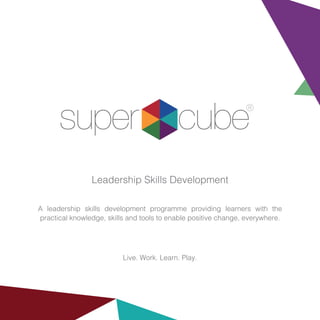 Leadership Skills Development
A leadership skills development programme providing learners with the
practical knowledge, skills and tools to enable positive change, everywhere.
Live. Work. Learn. Play.
 