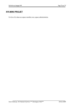 Initiation au langage PHP Page 71 sur 72
__________________________________________________________________________
Cours réalisé par Mr Nabeledi Ouattara *** Développeur Web*** Edition 2009
XVI.MINI PROJET
Un livre d’or dans un espace membre avec espace administration.
 