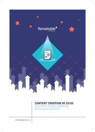 remarkablegroup.co.uk
CONTENT CREATION IN 2016:
How does content marketing
fit into your business?
 