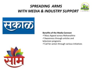 SPREADING ARMS
WITH MEDIA & INDUSTRY SUPPORT
Benefits of the Media Connect
Mass Appeal across Maharashtra
Awareness through articles and
television programs
Call for action through various initiatives
 