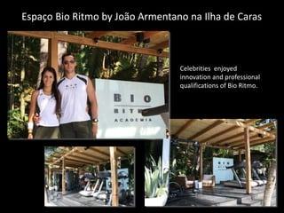 Espaço Bio Ritmo by João Armentano na Ilha de Caras
Celebrities enjoyed
innovation and professional
qualifications of Bio Ritmo.
 