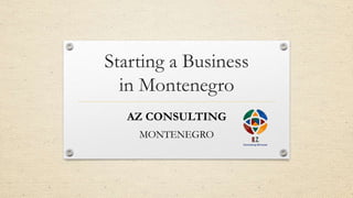 Starting a Business
in Montenegro
AZ CONSULTING
MONTENEGRO
 